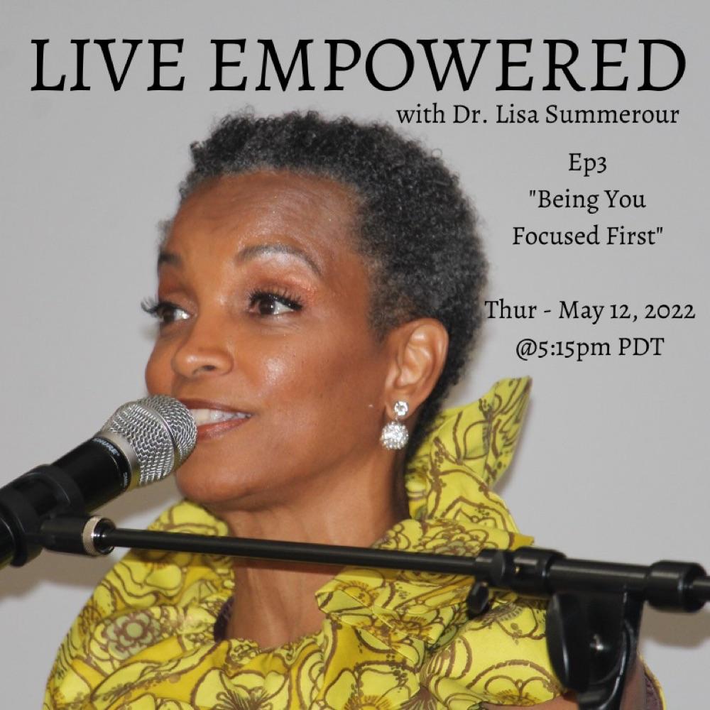Live Empowered Ep3 “Being You Focused First”