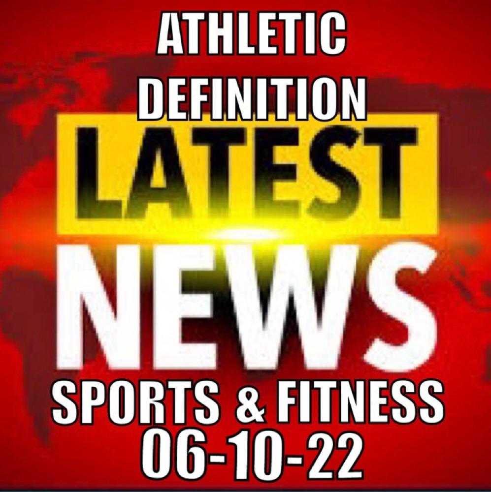 Athletic Definition Sports & Fitness News 6/10/22